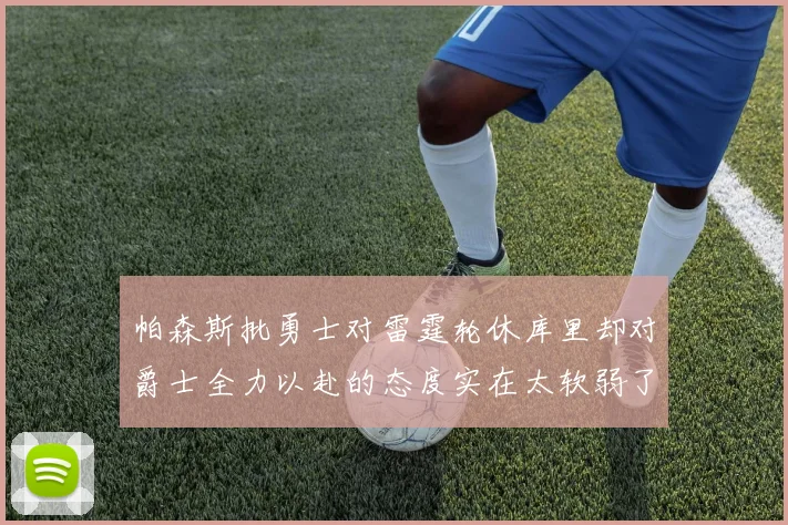 帕森斯批勇士对雷霆轮休库里却对爵士全力以赴的态度实在太软弱了