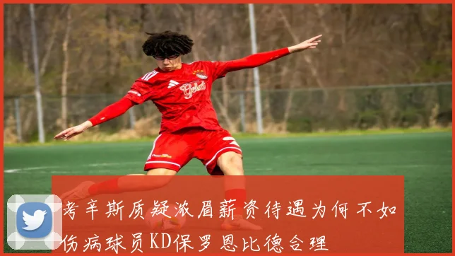 考辛斯质疑浓眉薪资待遇为何不如伤病球员KD保罗恩比德合理