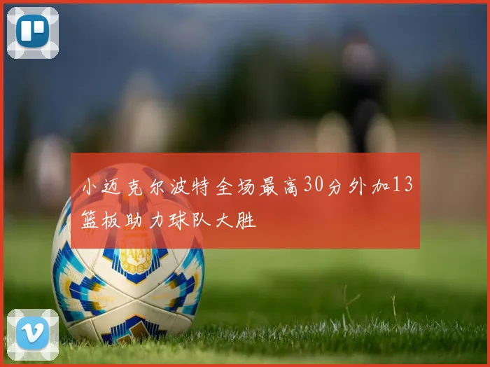 小迈克尔波特全场最高30分外加13篮板助力球队大胜