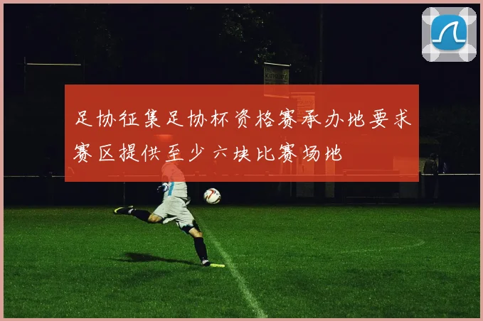 足协征集足协杯资格赛承办地要求赛区提供至少六块比赛场地