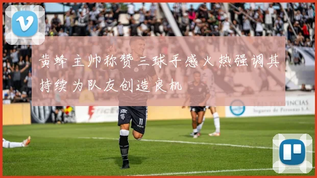 黄蜂主帅称赞三球手感火热强调其持续为队友创造良机