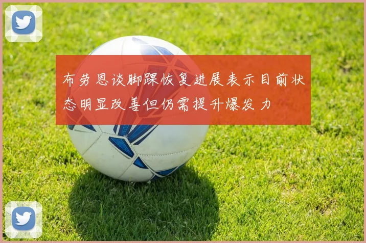 布劳恩谈脚踝恢复进展表示目前状态明显改善但仍需提升爆发力