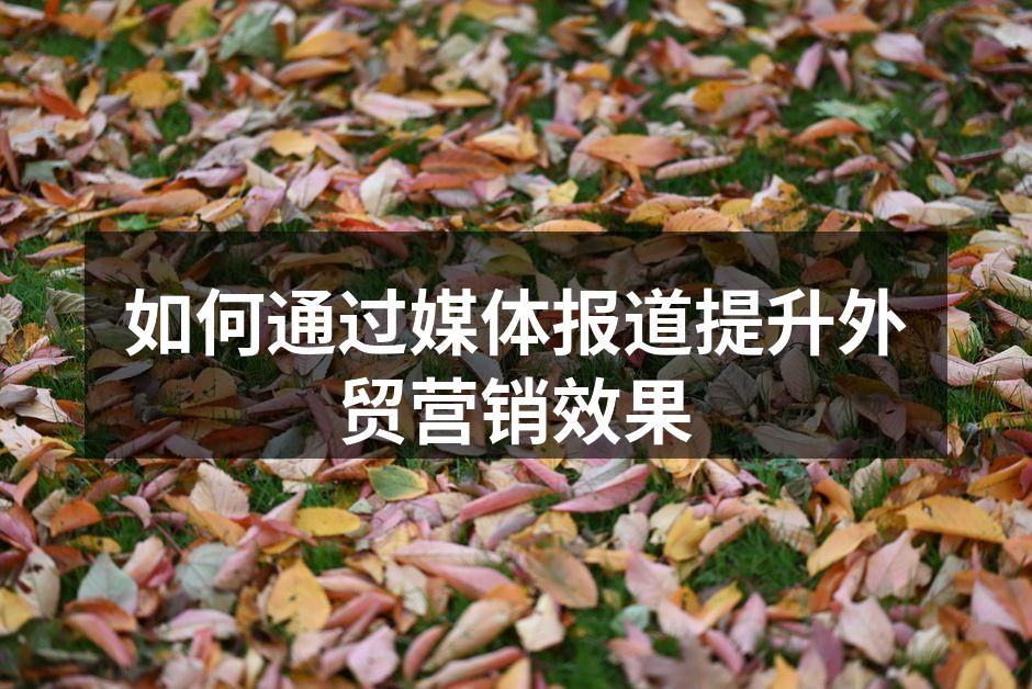 如何通过媒体报道提升外贸营销效果